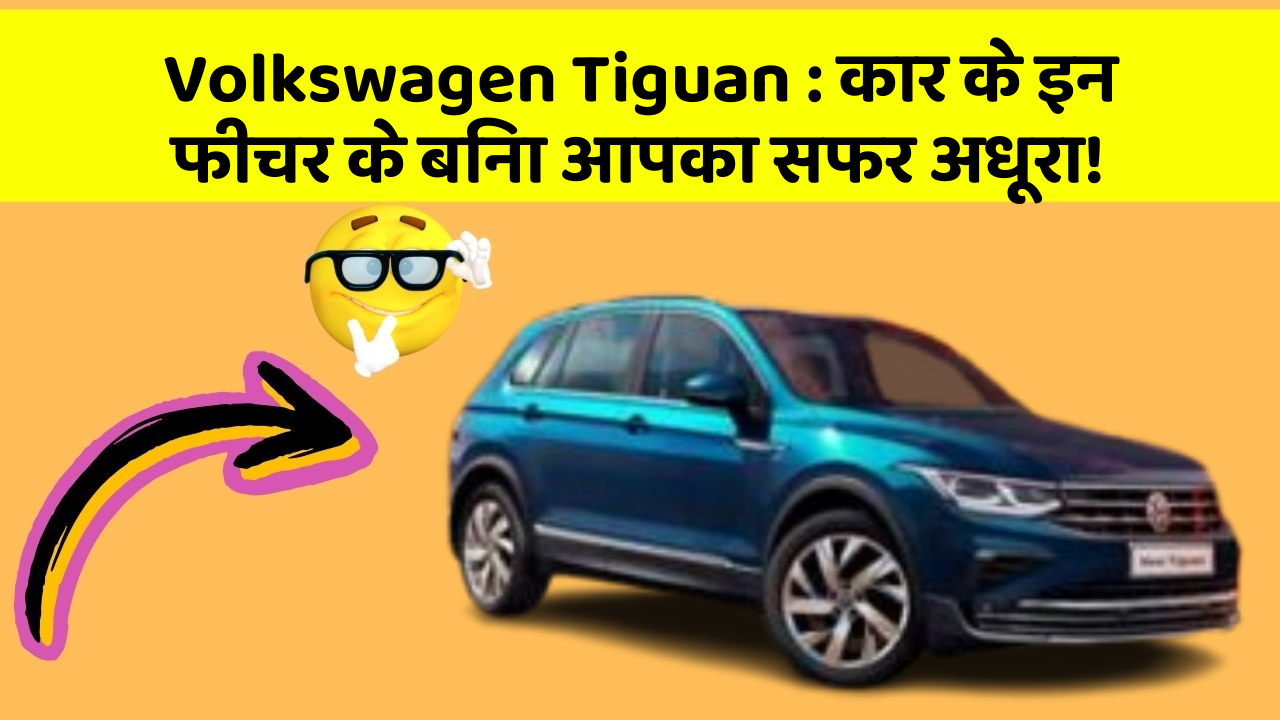 Volkswagen Tiguan: कार के इन फीचर के बिना आपका सफर अधूरा!