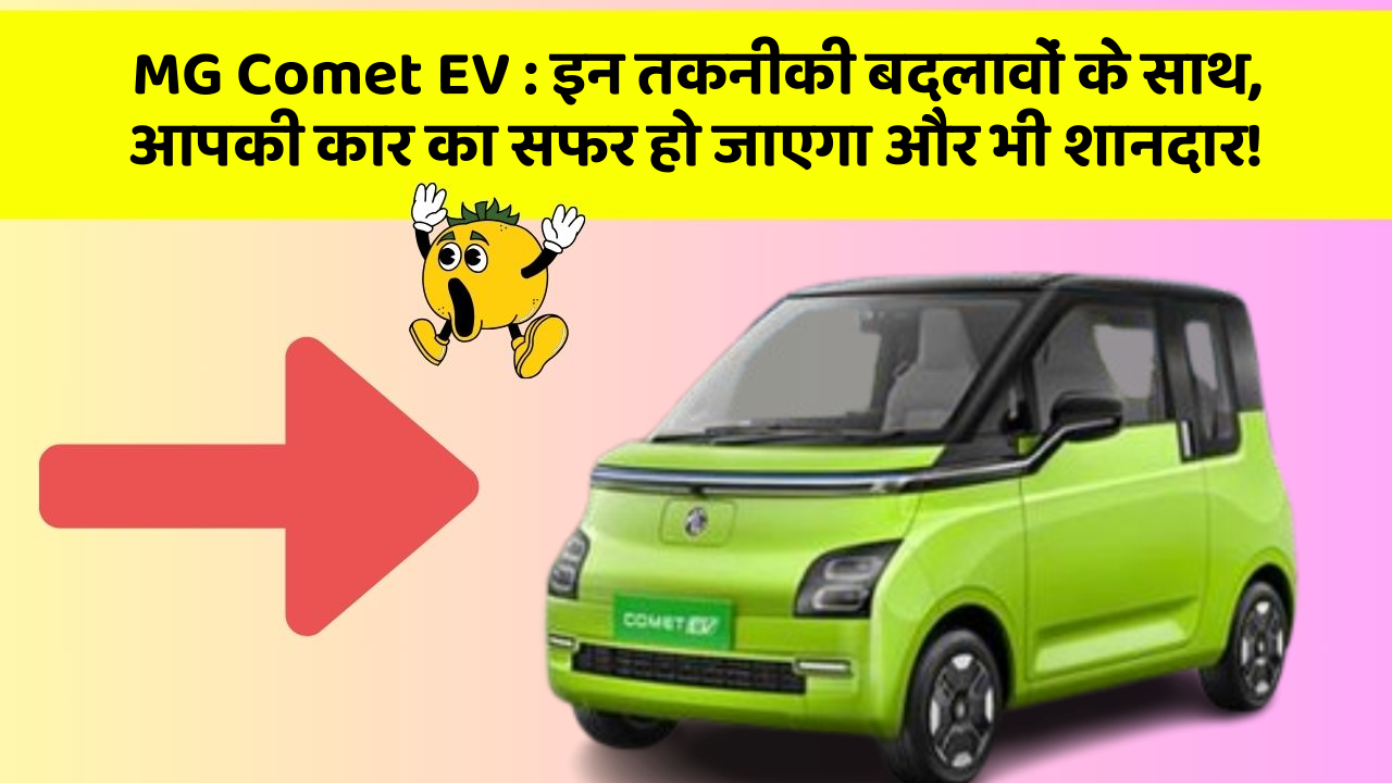 MG Comet EV: इन तकनीकी बदलावों के साथ, आपकी कार का सफर हो जाएगा और भी शानदार!