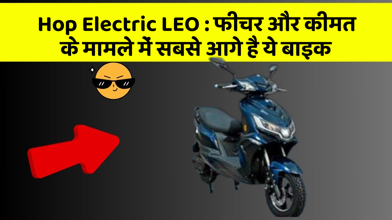Hop Electric LEO: फीचर और कीमत के मामले में सबसे आगे है ये बाइक
