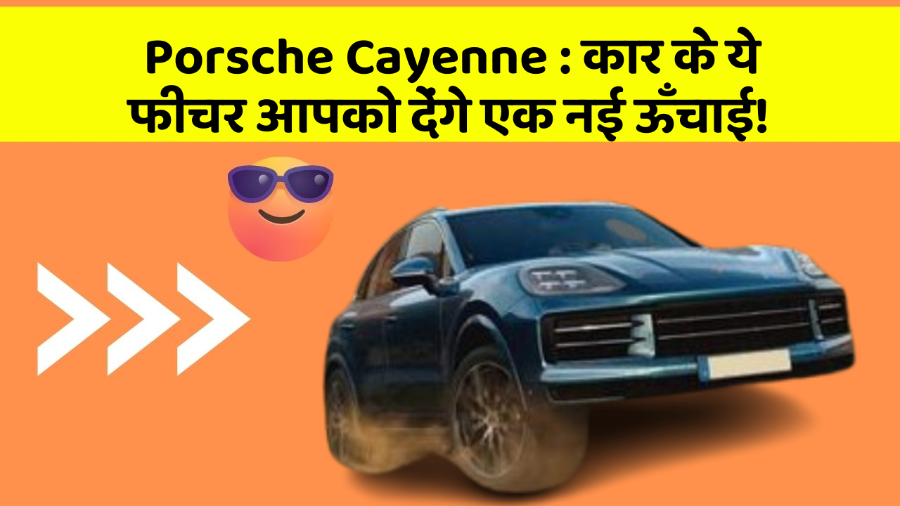 Porsche Cayenne : कार के ये फीचर आपको देंगे एक नई ऊँचाई!