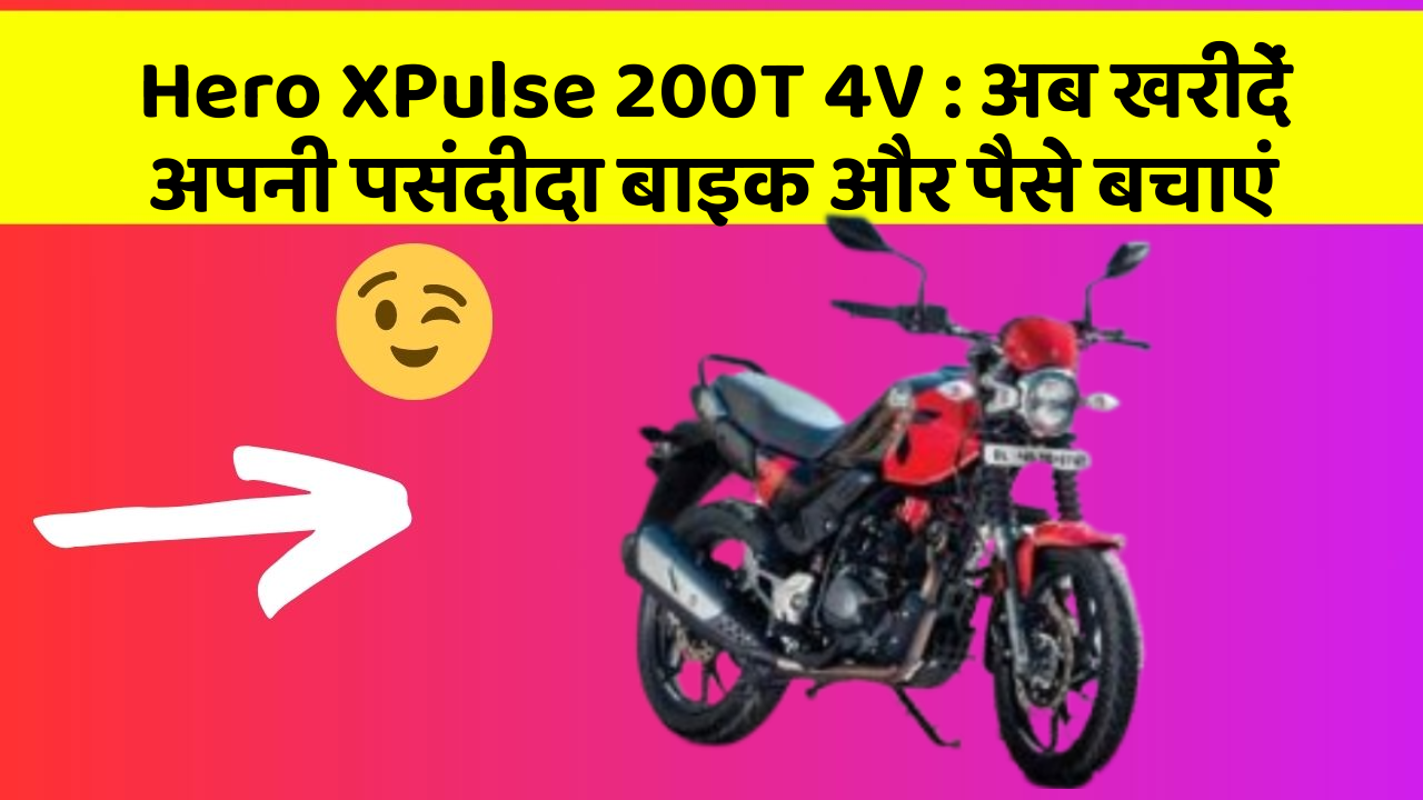 Hero XPulse 200T 4V : अब खरीदें अपनी पसंदीदा बाइक और पैसे बचाएं