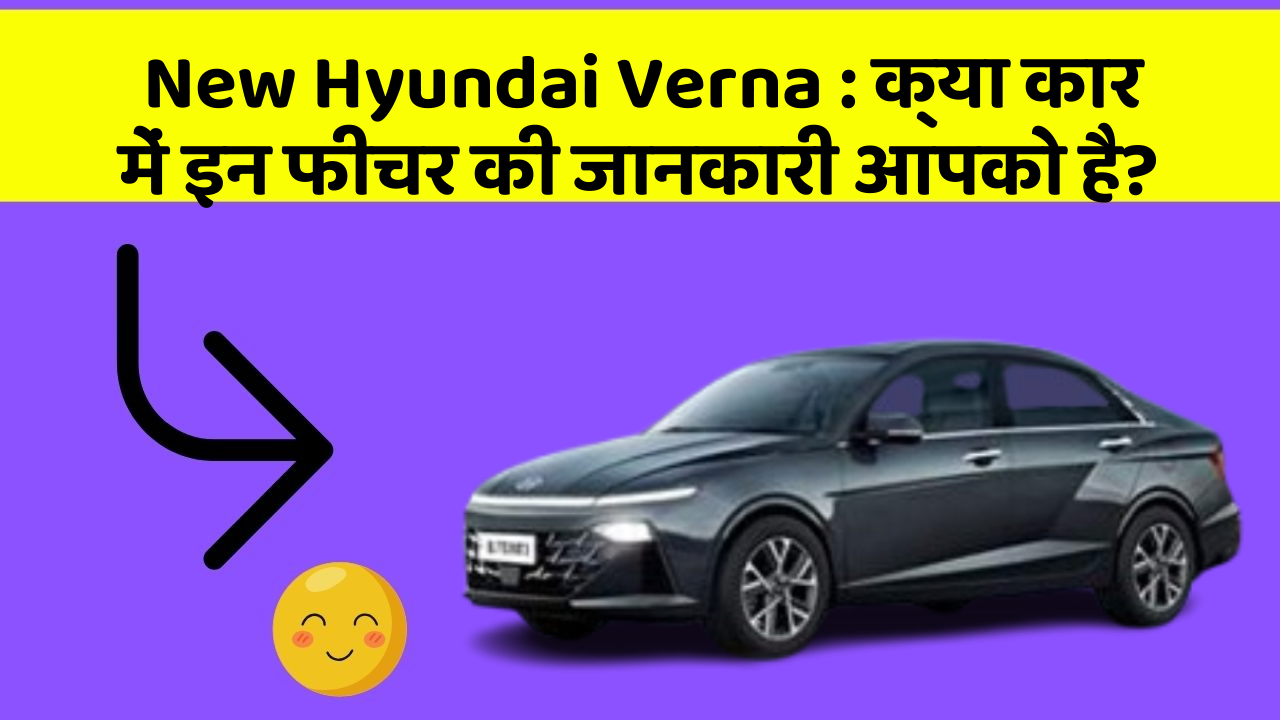 New Hyundai Verna: क्या कार में इन फीचर की जानकारी आपको है?