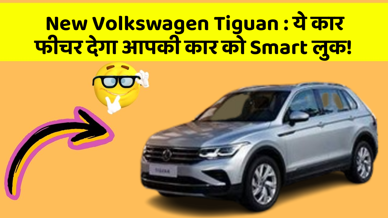 New Volkswagen Tiguan : ये कार फीचर देगा आपकी कार को Smart लुक!