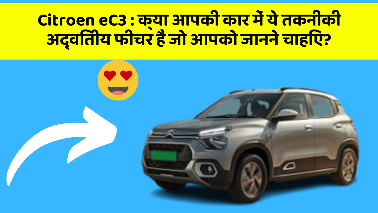 Citroen eC3:क्या आपकी कार में ये तकनीकी अद्वितीय फीचर हैं जो आपको जानने चाहिए?