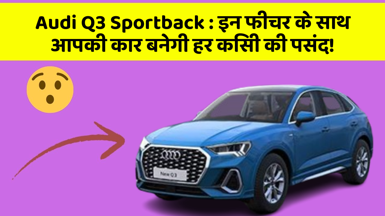 Audi Q3 Sportback : इन फीचर के साथ आपकी कार बनेगी हर किसी की पसंद!