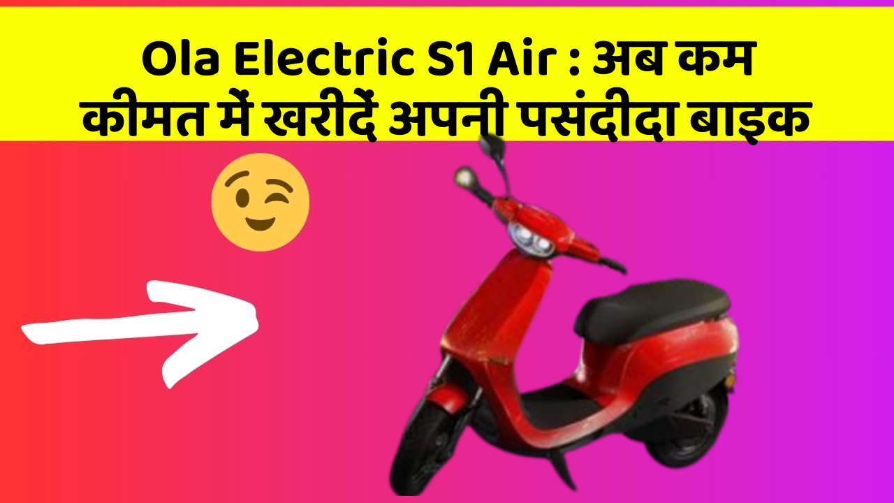 Ola Electric S1 Air : अब कम कीमत में खरीदें अपनी पसंदीदा बाइक